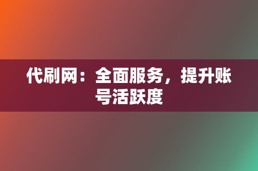 代刷网：全面服务，提升账号活跃度