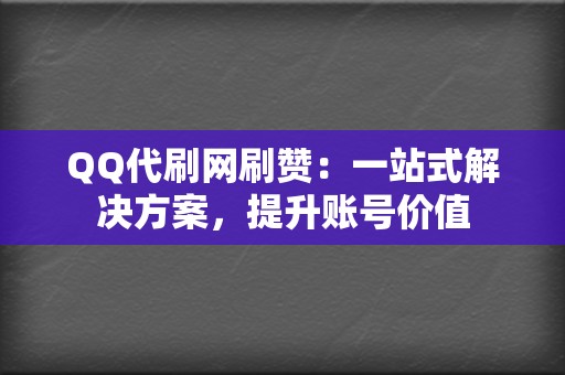 QQ代刷网刷赞：一站式解决方案，提升账号价值