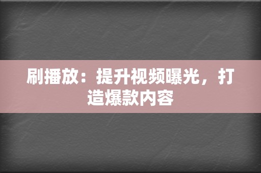 刷播放：提升视频曝光，打造爆款内容  第2张