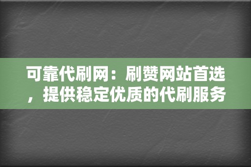 可靠代刷网：刷赞网站首选，提供稳定优质的代刷服务  第2张