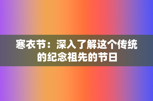 寒衣节：深入了解这个传统的纪念祖先的节日