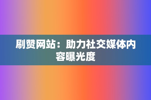 刷赞网站：助力社交媒体内容曝光度  第2张