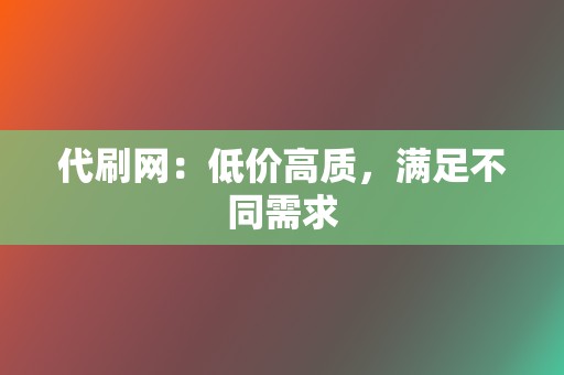 代刷网：低价高质，满足不同需求  第2张