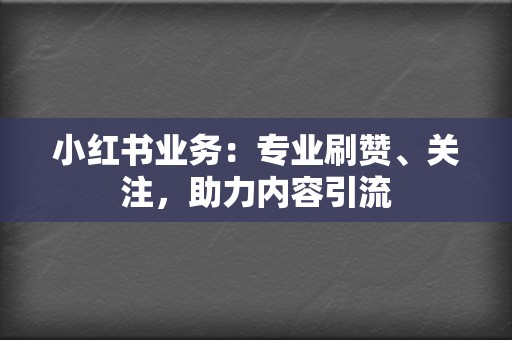 小红书业务：专业刷赞、关注，助力内容引流