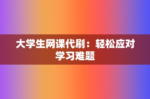 大学生网课代刷：轻松应对学习难题  第2张