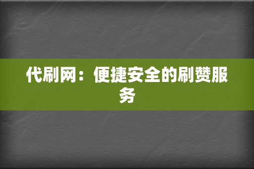 代刷网：便捷安全的刷赞服务