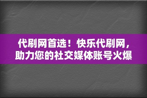 代刷网首选！快乐代刷网，助力您的社交媒体账号火爆