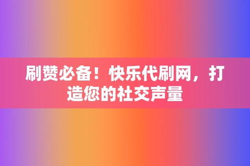 刷赞必备！快乐代刷网，打造您的社交声量  第2张