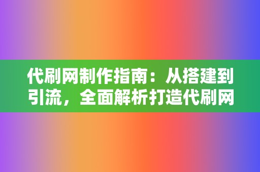 代刷网制作指南：从搭建到引流，全面解析打造代刷网的必备要素