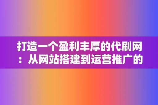 打造一个盈利丰厚的代刷网：从网站搭建到运营推广的完整教程