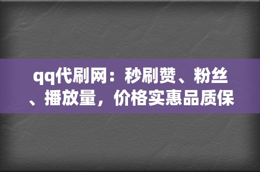 qq代刷网：秒刷赞、粉丝、播放量，价格实惠品质保障