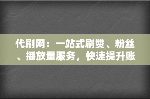 代刷网：一站式刷赞、粉丝、播放量服务，快速提升账号人气