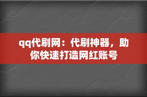 qq代刷网：代刷神器，助你快速打造网红账号