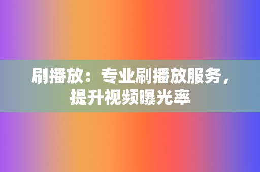 刷播放：专业刷播放服务，提升视频曝光率