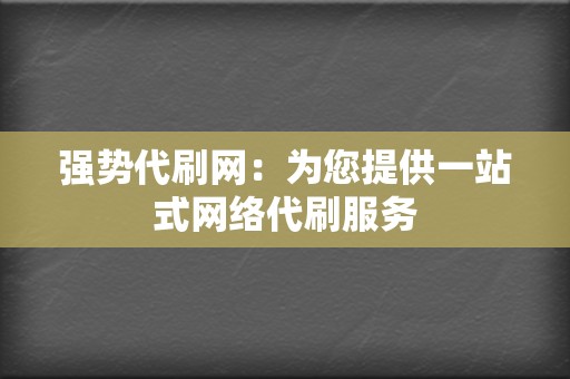 强势代刷网：为您提供一站式网络代刷服务  第2张