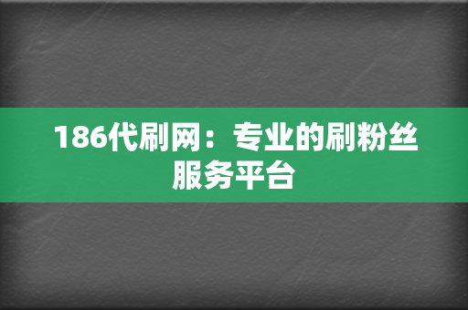 186代刷网：专业的刷粉丝服务平台