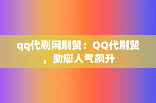 qq代刷网刷赞：QQ代刷赞，助您人气飙升