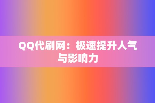 QQ代刷网：极速提升人气与影响力