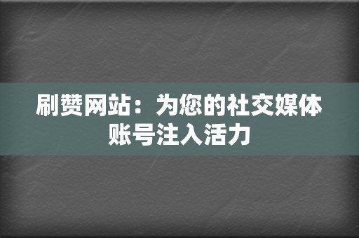 刷赞网站：为您的社交媒体账号注入活力