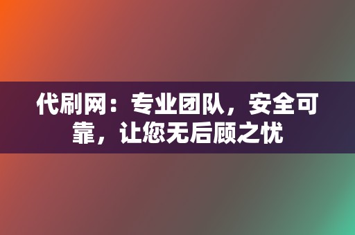 代刷网：专业团队，安全可靠，让您无后顾之忧