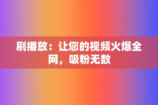 刷播放：让您的视频火爆全网，吸粉无数