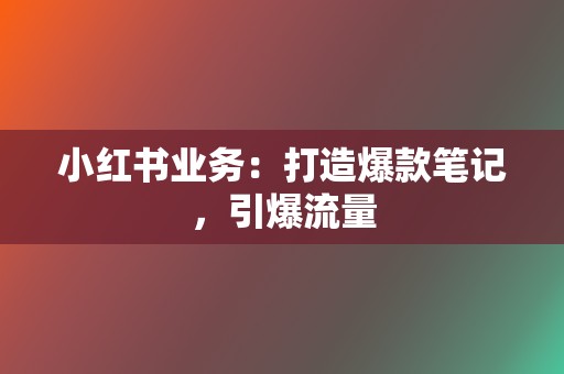 小红书业务：打造爆款笔记，引爆流量