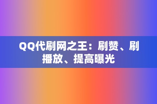 QQ代刷网之王：刷赞、刷播放、提高曝光