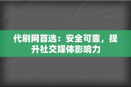 代刷网首选：安全可靠，提升社交媒体影响力