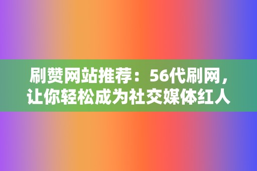 刷赞网站推荐：56代刷网，让你轻松成为社交媒体红人