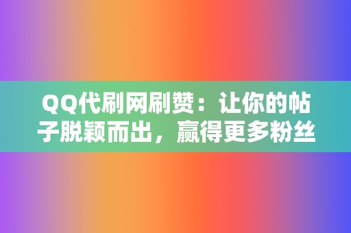 QQ代刷网刷赞：让你的帖子脱颖而出，赢得更多粉丝