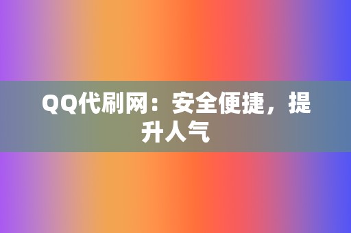 QQ代刷网：安全便捷，提升人气