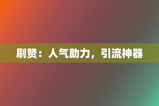 刷赞：人气助力，引流神器