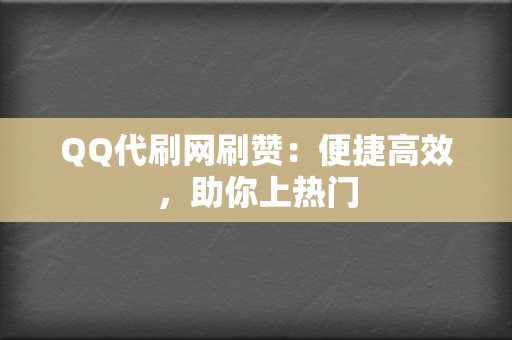 QQ代刷网刷赞：便捷高效，助你上热门  第2张