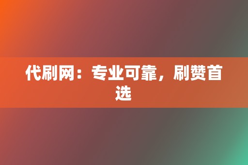 代刷网：专业可靠，刷赞首选