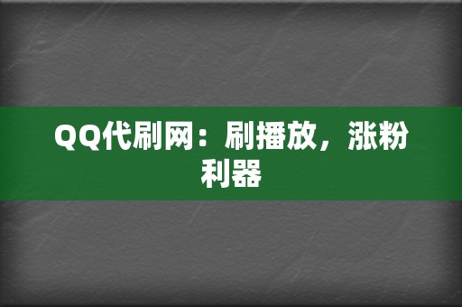 QQ代刷网：刷播放，涨粉利器