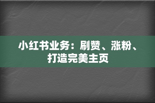 小红书业务：刷赞、涨粉、打造完美主页