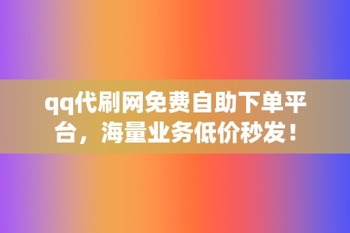 qq代刷网免费自助下单平台，海量业务低价秒发！  第2张