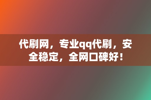 代刷网，专业qq代刷，安全稳定，全网口碑好！