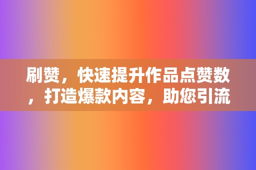 刷赞，快速提升作品点赞数，打造爆款内容，助您引流吸粉！  第2张