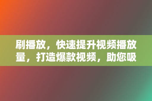 刷播放，快速提升视频播放量，打造爆款视频，助您吸粉引流！