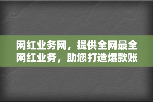 网红业务网，提供全网最全网红业务，助您打造爆款账号，成为网络红人！