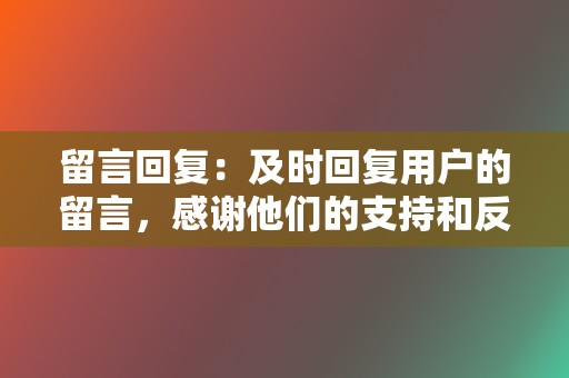 留言回复：及时回复用户的留言，感谢他们的支持和反馈，拉近与用户的距离。吸粉只是打造个人IP的第一步