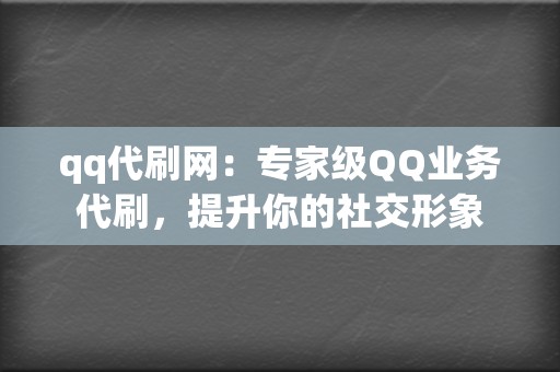 qq代刷网：专家级QQ业务代刷，提升你的社交形象