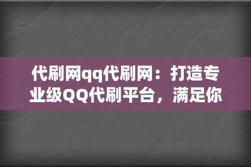 代刷网qq代刷网：打造专业级QQ代刷平台，满足你的所有刷赞需求  第2张