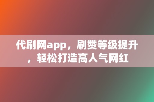 代刷网app，刷赞等级提升，轻松打造高人气网红  第2张