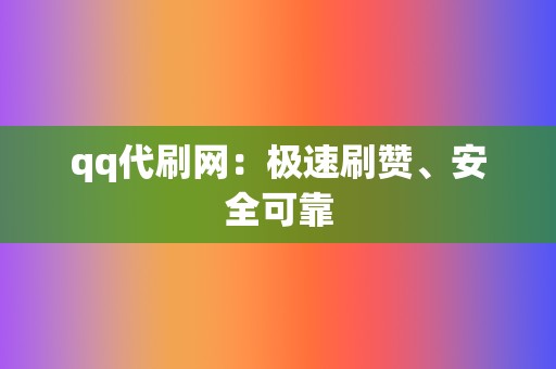 qq代刷网：极速刷赞、安全可靠