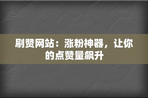 刷赞网站：涨粉神器，让你的点赞量飙升  第2张