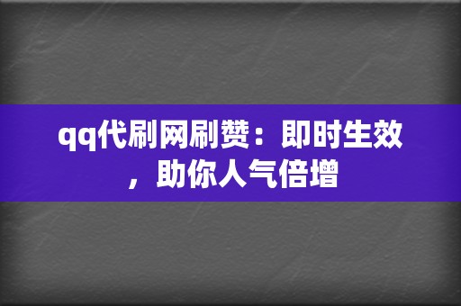 qq代刷网刷赞：即时生效，助你人气倍增