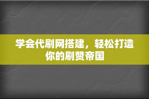 学会代刷网搭建，轻松打造你的刷赞帝国  第2张