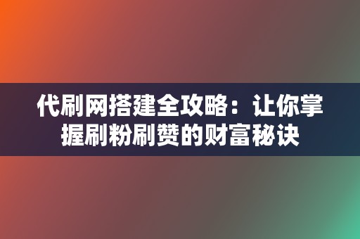 代刷网搭建全攻略：让你掌握刷粉刷赞的财富秘诀  第2张